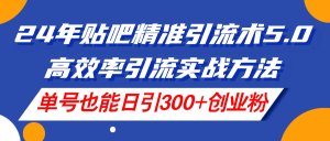 (11520期)24年贴吧精准引流术5.0,高效率引流实战方法,单号也能日引300+创业粉-网创项目