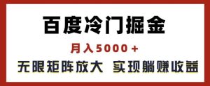 百度冷门掘金,月入5000+,无限矩阵放大,实现管道躺赚收益【揭秘】-网创项目