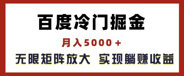 百度冷门掘金，月入5000+，无限矩阵放大，实现管道躺赚收益【揭秘】-网创项目