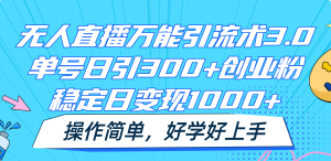 无人直播万能引流术3.0,单号日引300+创业粉,稳定日变现1000+,操作简单-网创项目