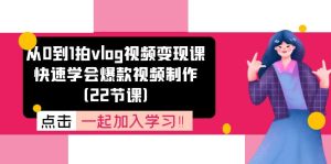 从0到1拍vlog视频变现课:快速学会爆款视频制作(22节课)-网创项目