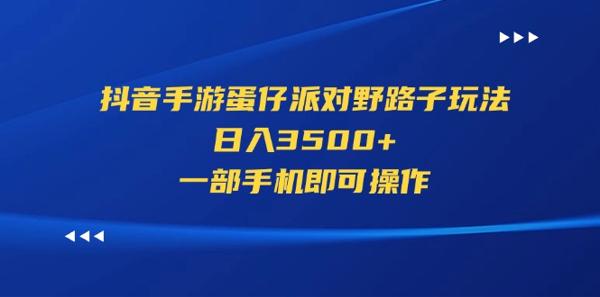 （11539期）抖音手游蛋仔派对野路子玩法，日入3500+，一部手机即可操作-网创项目