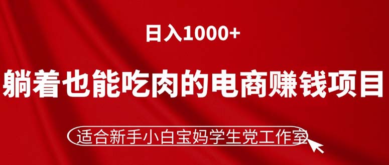 （11571期）躺着也能吃肉的电商赚钱项目，日入1000+，适合新手小白宝妈学生党工作室-网创项目