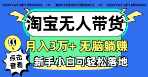 （11574期）淘宝无人带货3.0高收益玩法，月入3万+，无脑躺赚，新手小白可落地实操-网创项目