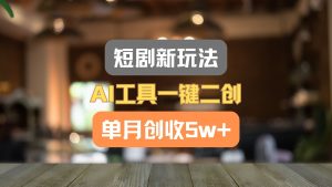 短剧新玩法，AI工具一键二创，单月创收5w+！-网创项目