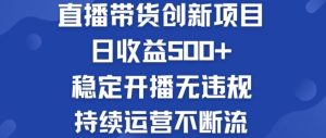 淘宝无人直播带货创新项目：日收益500+  稳定开播无违规  持续运营不断流【揭秘】-网创项目