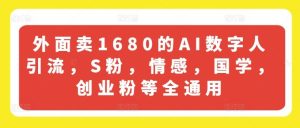 外面卖1680的AI数字人引流，S粉，情感，国学，创业粉等全通用-网创项目
