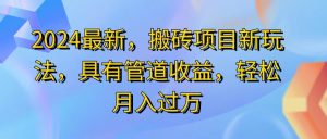 (11616期)2024最近,搬砖收益新玩法,动动手指日入300+,具有管道收益-网创项目