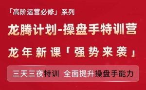 亚马逊高阶运营必修系列，龙腾计划-操盘手特训营，三天三夜特训 全面提升操盘手能力-网创项目
