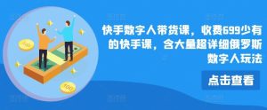 快手数字人带货课,收费699少有的快手课,含大量超详细俄罗斯数字人玩法-网创项目