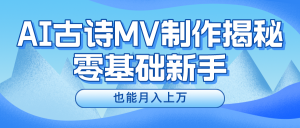 新手必看，利用AI制作古诗MV，快速实现月入上万-网创项目