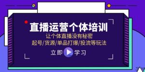 直播运营个体培训，让个体直播没有秘密，起号/货源/单品打爆/投流等玩法-网创项目