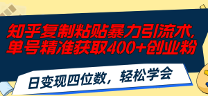（11674期）知乎复制粘贴暴力引流术，单号精准获取400+创业粉，日变现四位数，轻松…-网创项目