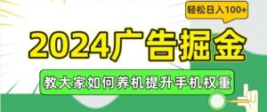 2024广告掘金，教大家如何养机提升手机权重，轻松日入100+【揭秘】-网创项目