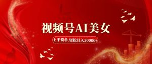 （11693期）视频号AI美女，上手简单，轻松月入30000+-网创项目