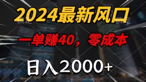 （11696期）2024最新风口项目，一单40，零成本，日入2000+，小白也能100%必赚-网创项目