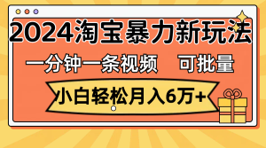 （11699期）一分钟一条视频，小白轻松月入6万+，2024淘宝暴力新玩法，可批量放大收益-网创项目