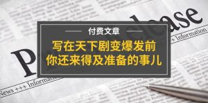 （11702期）某付费文章《写在天下剧变爆发前，你还来得及准备的事儿》-网创项目