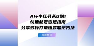 （11717期）AI+小红书从0到1快速起号变现指南：分享多种打造爆款笔记方法-网创项目