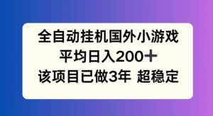 全自动挂机国外小游戏，平均日入200+，此项目已经做了3年 稳定持久【揭秘】-网创项目