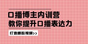 高级口播博主内训营:百万粉丝博主教你提升口播表达力,打造爆款视频-网创项目
