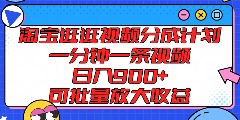 淘宝逛逛视频分成计划，一分钟一条视频， 日入900+，可批量放大收益-网创项目