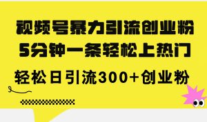 （11754期）视频号暴力引流创业粉，5分钟一条轻松上热门，轻松日引流300+创业粉-网创项目