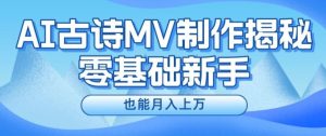 新手必看，利用AI制作古诗MV，快速实现月入上万【揭秘】-网创项目