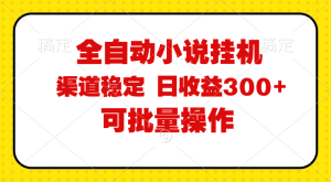 （11806期）全自动小说阅读，纯脚本运营，可批量操作，稳定有保障，时间自由，日均…-网创项目