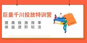 巨量千川投放特训营：提高投放效率和收益进阶玩法（5节）-网创项目