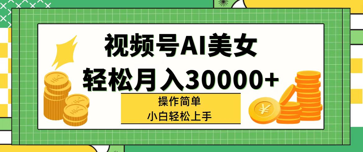 （11812期）视频号AI美女，轻松月入30000+,操作简单小白也能轻松上手-网创项目