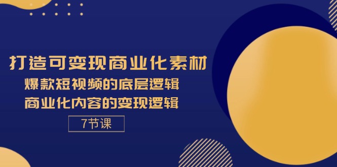 （11829期）打造可变现商业化素材，爆款短视频的底层逻辑，商业化内容的变现逻辑-7节-网创项目