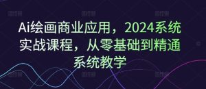 Ai绘画商业应用，2024系统实战课程，从零基础到精通系统教学-网创项目