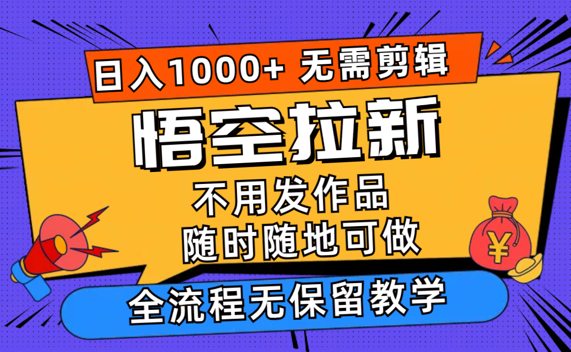 （11830期）悟空拉新日入1000+无需剪辑当天上手，一部手机随时随地可做，全流程无…-网创项目