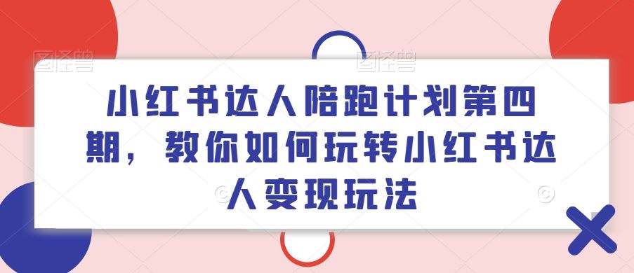 小红书达人陪跑计划第四期，教你如何玩转小红书达人变现玩法-网创项目