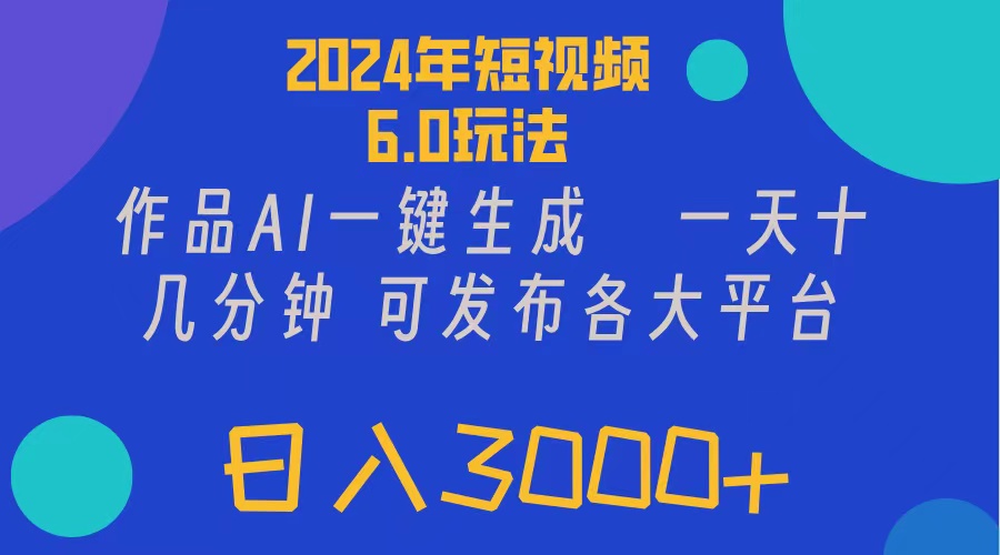 （11892期）2024年短视频6.0玩法，作品AI一键生成，可各大短视频同发布。轻松日入3…-网创项目