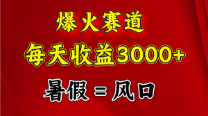 （11883期）爆火赛道.日入3000+，暑假就是风口期，闷声发财-网创项目