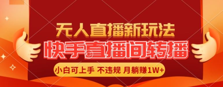 快手直播间全自动转播玩法，全人工无需干预，小白月入1W+轻松实现【揭秘】-网创项目