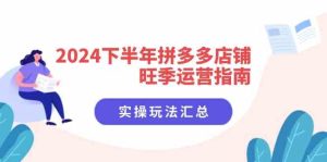 2024下半年拼多多店铺旺季运营指南：实操玩法汇总（8节课）-网创项目