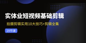 (11914期)实体业短视频基础剪辑:拍摄剪辑实用10大技巧+剪辑全集(29节)-网创项目