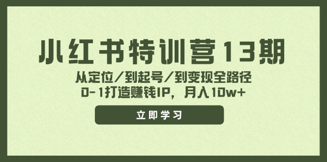 (11963期)小红书特训营13期,从定位/到起号/到变现全路径,0-1打造赚钱IP,月入10w+-网创项目