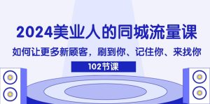 2024美业人的同城流量课：如何让更多新顾客，刷到你、记住你、来找你-网创项目