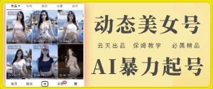云天AI美女号暴力起号，白嫖玩法，保姆级教学，超详细-网创项目