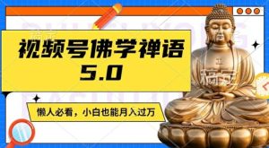 视频号佛学禅语5.0，纯原创视频，每天1-2小时，保底月入过W，适合宝妈、上班族、大学生【揭秘】-网创项目