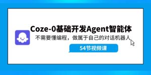 （11990期）Coze-0基础开发 Agent智能体教程：不需要懂编程，做属于自己的对话机器人-网创项目