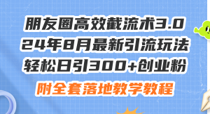 (11993期)朋友圈高效截流术3.0,24年8月最新引流玩法,轻松日引300+创业粉,附全…-网创项目