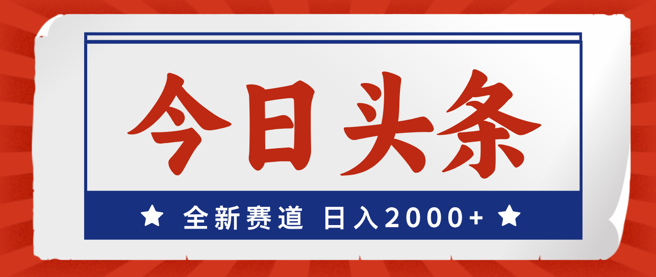 （12001期）今日头条，全新赛道，小白易上手，日入2000+-网创项目