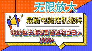 （12004期）最新电脑挂机搬砖，纯绿色长期稳定项目，带管道收益轻松日入1000+-网创项目
