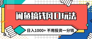 （12006期）闲鱼搞钱风口玩法 日入1000+ 不用投资一分钱 新手小白轻松上手-网创项目