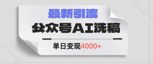 （12022期）公众号ai洗稿，最新引流创业粉，单日引流200+，日变现4000+-网创项目